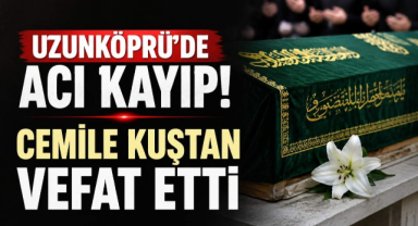 Uzunköprü’de Acı Kayıp! Cemile Kuştan Vefat Etti