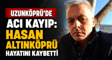 Uzunköprü’de Acı Kayıp: Hasan Altınköprü Hayatını Kaybetti
