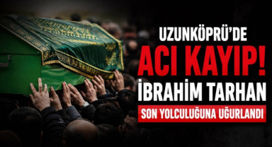 Uzunköprü’de Acı Kayıp! İbrahim Tarhan Son Yolculuğuna Uğurlandı