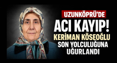 Uzunköprü’de Acı Kayıp! Keriman Köseoğlu Son Yolculuğuna Uğurlandı