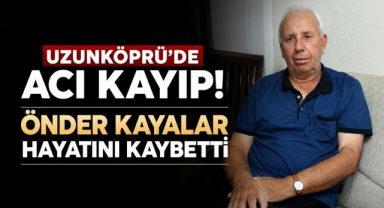 Uzunköprü’de Acı Kayıp! Önder Kayalar Hayatını Kaybetti