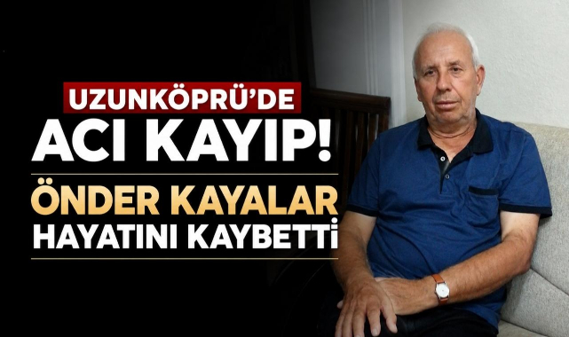 Uzunköprü’de Acı Kayıp! Önder Kayalar Hayatını Kaybetti