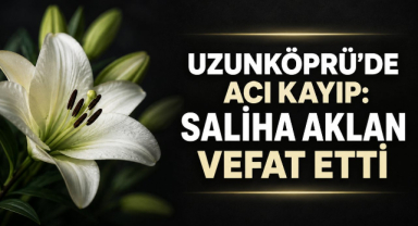 Uzunköprü’de Acı Kayıp: Saliha Aklan Vefat Etti