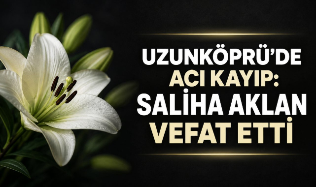 Uzunköprü’de Acı Kayıp: Saliha Aklan Vefat Etti