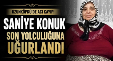 Uzunköprü’de Acı Kayıp! Saniye Konuk Son Yolculuğuna Uğurlandı