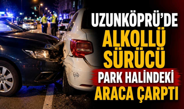 Uzunköprü’de Alkollü Sürücü Park Halindeki Araca Çarptı