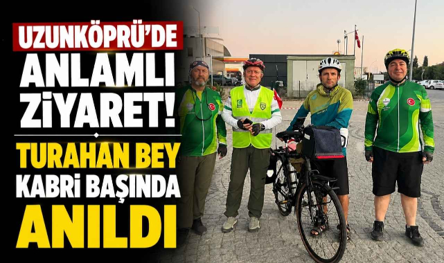 Uzunköprü’de Anlamlı Ziyaret! Turahan Bey Kabri Başında Anıldı