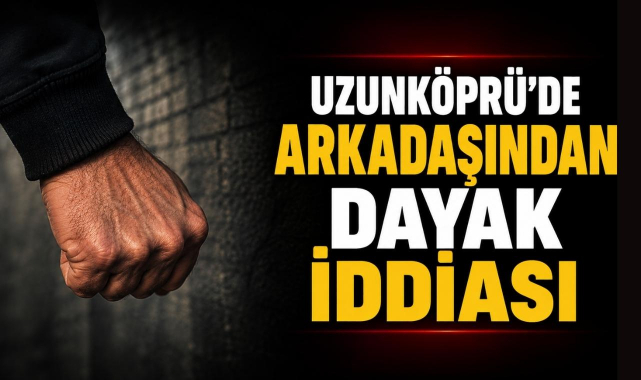 Uzunköprü'de Arkadaşından Dayak İddiası