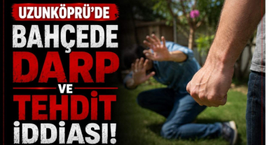 Uzunköprü’de Bahçede Darp ve Tehdit İddiası!