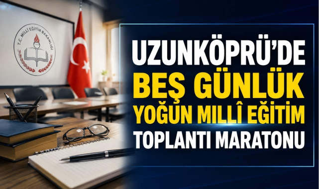 Uzunköprü’de Beş Günlük Yoğun Millî Eğitim Toplantı Maratonu