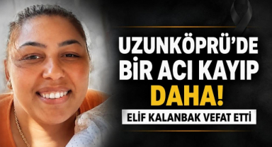Uzunköprü’de Bir Acı Kayıp Daha! Elif Kalanbak Vefat Etti