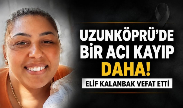 Uzunköprü’de Bir Acı Kayıp Daha! Elif Kalanbak Vefat Etti