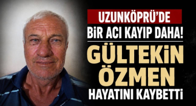 Uzunköprü'de Bir Acı Kayıp Daha! Gültekin Özmen Hayatını Kaybetti