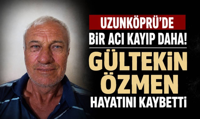 Uzunköprü'de Bir Acı Kayıp Daha! Gültekin Özmen Hayatını Kaybetti