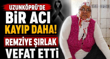 Uzunköprü’de Bir Acı Kayıp Daha! Remziye Şırlak Vefat Etti