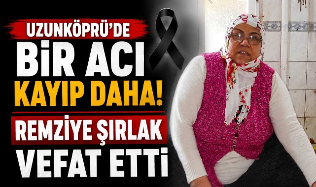 Uzunköprü’de Bir Acı Kayıp Daha! Remziye Şırlak Vefat Etti