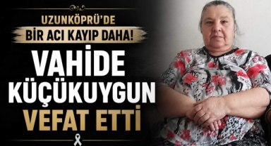 Uzunköprü’de Bir Acı Kayıp Daha! Vahide Küçükuygun Vefat Etti