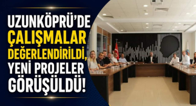 Uzunköprü'de Çalışmalar Değerlendirildi, Yeni Projeler Görüşüldü