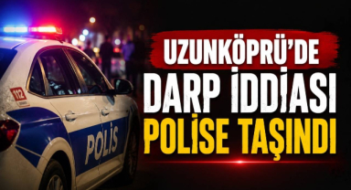 Uzunköprü’de Darp İddiası Polise Taşındı!
