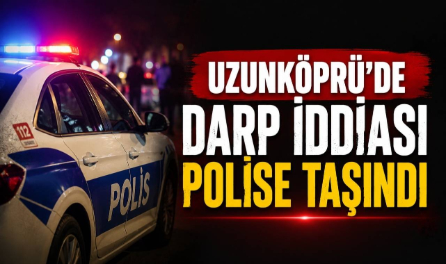 Uzunköprü’de Darp İddiası Polise Taşındı!