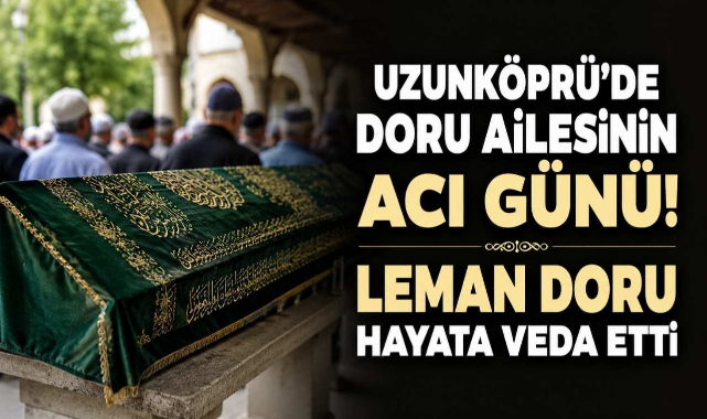 Uzunköprü'de Doru Ailesinin Acı Günü! Leman Doru Hayata Veda Etti