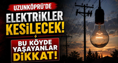Uzunköprü'de Elektrikler Kesilecek! Bu Köyde Yaşayanlar Dikkat
