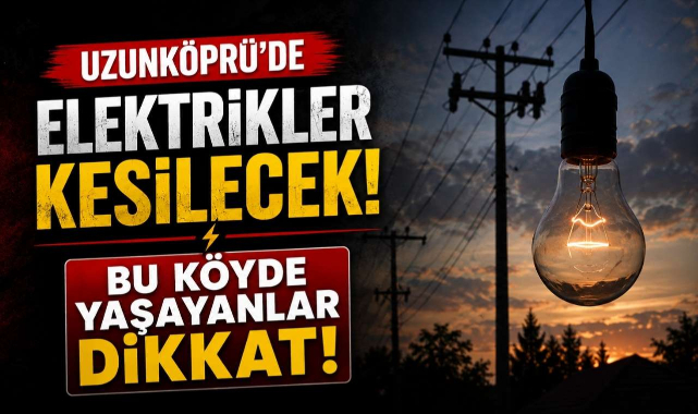 Uzunköprü'de Elektrikler Kesilecek! Bu Köyde Yaşayanlar Dikkat
