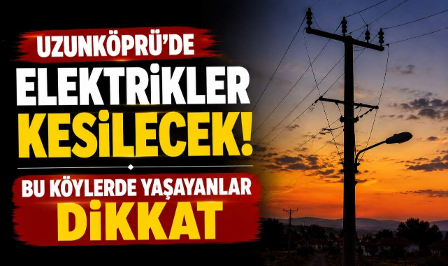 Uzunköprü’de Elektrikler Kesilecek! Bu Köylerde Yaşayanlar Dikkat