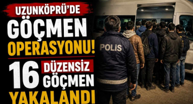 Uzunköprü’de Göçmen Operasyonu! 16 Düzensiz Göçmen Yakalandı 