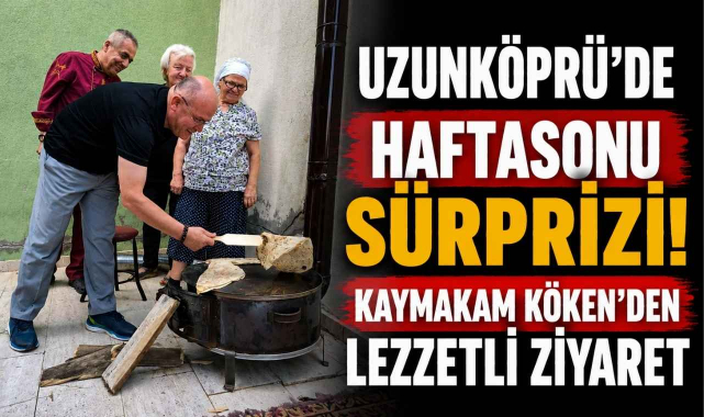 Uzunköprü'de Haftasonu Sürprizi! Kaymakam Köken'den Lezzetli Ziyaret