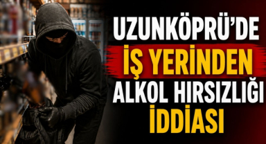 Uzunköprü’de İş Yerinden Alkol Hırsızlığı İddiası