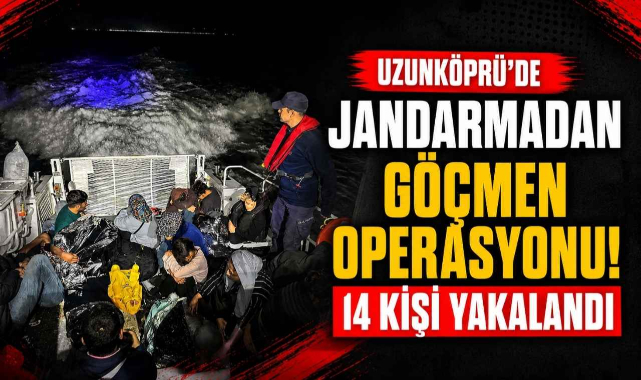 Uzunköprü’de Jandarmadan Göçmen Operasyonu! 14 Kişi Yakalandı 