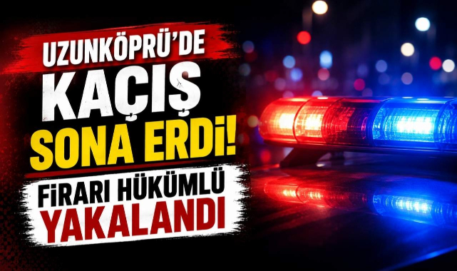 Uzunköprü'de Kaçış Sona Erdi! Firari Hükümlü Yakalandı
