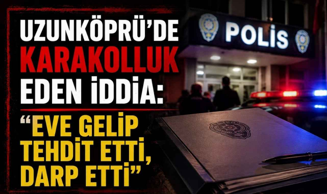 Uzunköprü'de Karakolluk Eden İddia: