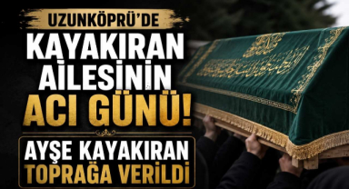 Uzunköprü'de Kayakıran Ailesinin Acı Günü! Ayşe Kayakıran Toprağa Verildi