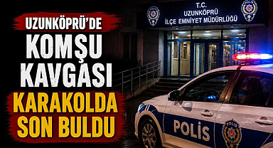 Uzunköprü'de Komşu Kavgası Karakolda Son Buldu