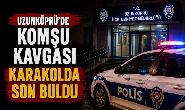 Uzunköprü'de Komşu Kavgası Karakolda Son Buldu