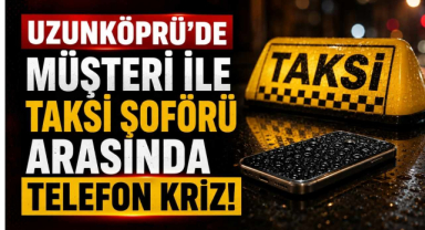 Uzunköprü'de Müşteri ile Taksi Şoförü Arasında Telefon Kriz!