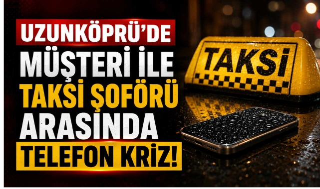 Uzunköprü'de Müşteri ile Taksi Şoförü Arasında Telefon Kriz!