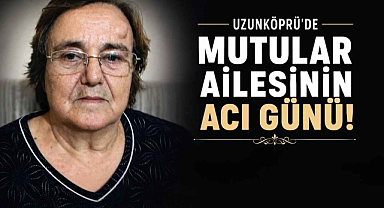 Uzunköprü'de Mutular Ailesinin Acı Günü!