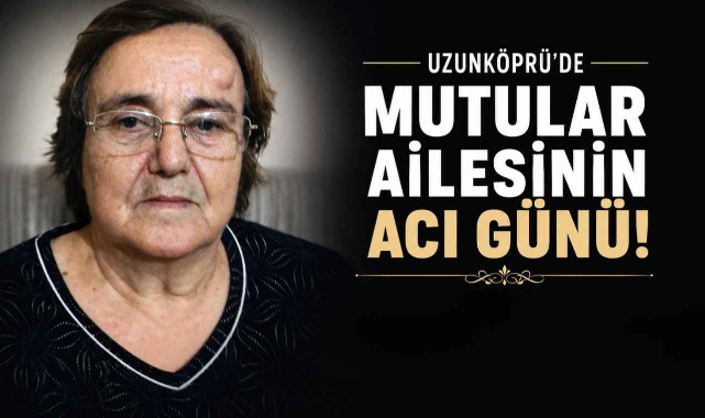 Uzunköprü'de Mutular Ailesinin Acı Günü!