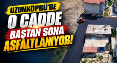 Uzunköprü’de O Cadde Baştan Sona Asfaltlanıyor!
