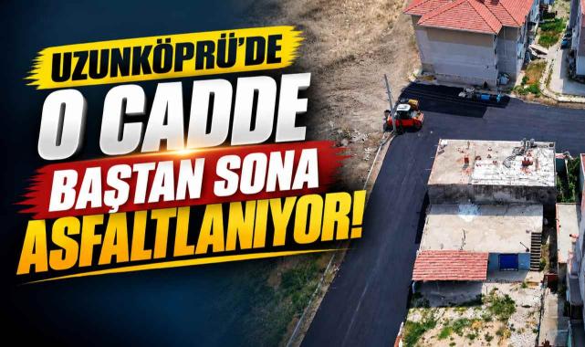 Uzunköprü’de O Cadde Baştan Sona Asfaltlanıyor!