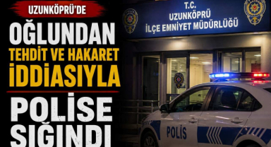 Uzunköprü’de Oğlundan Tehdit ve Hakaret İddiasıyla Polise Sığındı