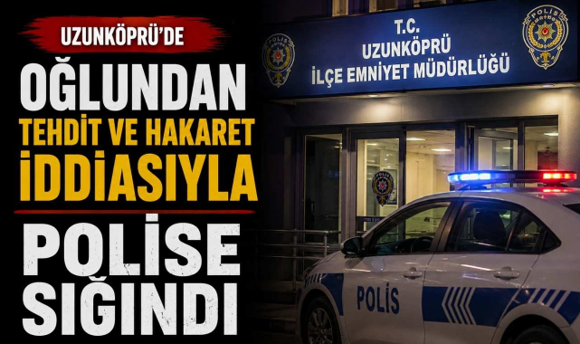 Uzunköprü’de Oğlundan Tehdit ve Hakaret İddiasıyla Polise Sığındı