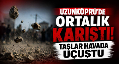 Uzunköprü'de Ortalık Karıştı! Taşlar Havada Uçuştu