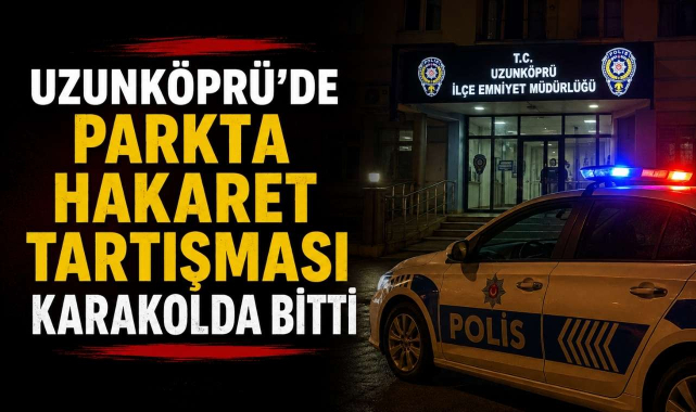 Uzunköprü'de Parkta Hakaret Tartışması Karakolda Bitti