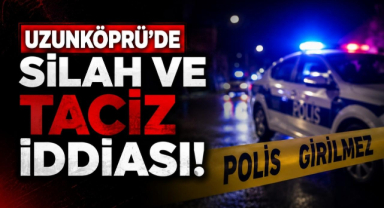 Uzunköprü'de Silah ve Taciz İddiası!