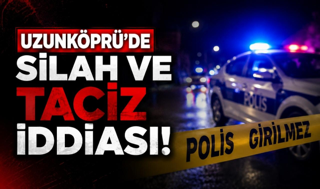 Uzunköprü'de Silah ve Taciz İddiası!