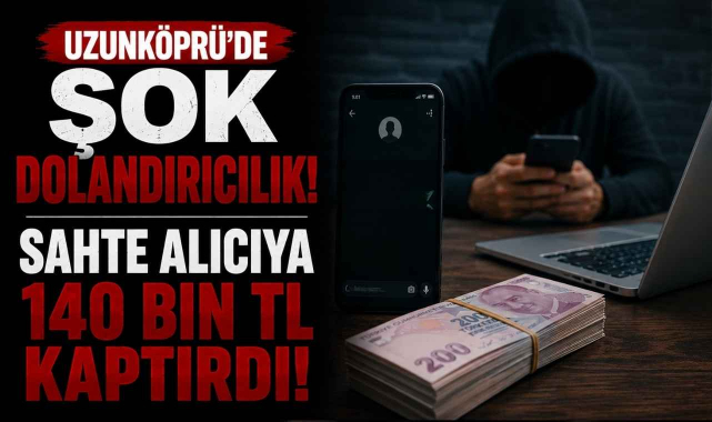 Uzunköprü’de Şok Dolandırıcılık! Sahte Alıcıya 140 Bin TL Kaptırdı!